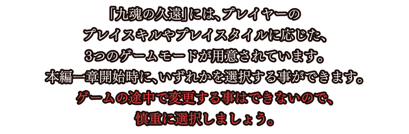 「九魂の久遠」には、プレイヤーのプレイスキルやプレイスタイルに応じた、3つのゲームモードが用意されています。