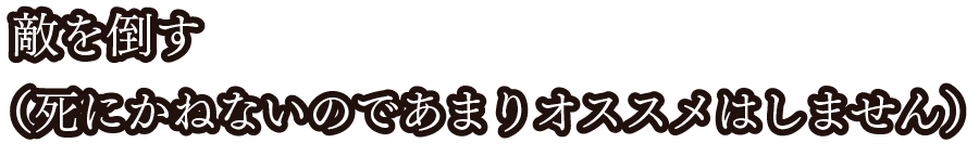 敵を倒す（死にかねないのであまりオススメはしません）